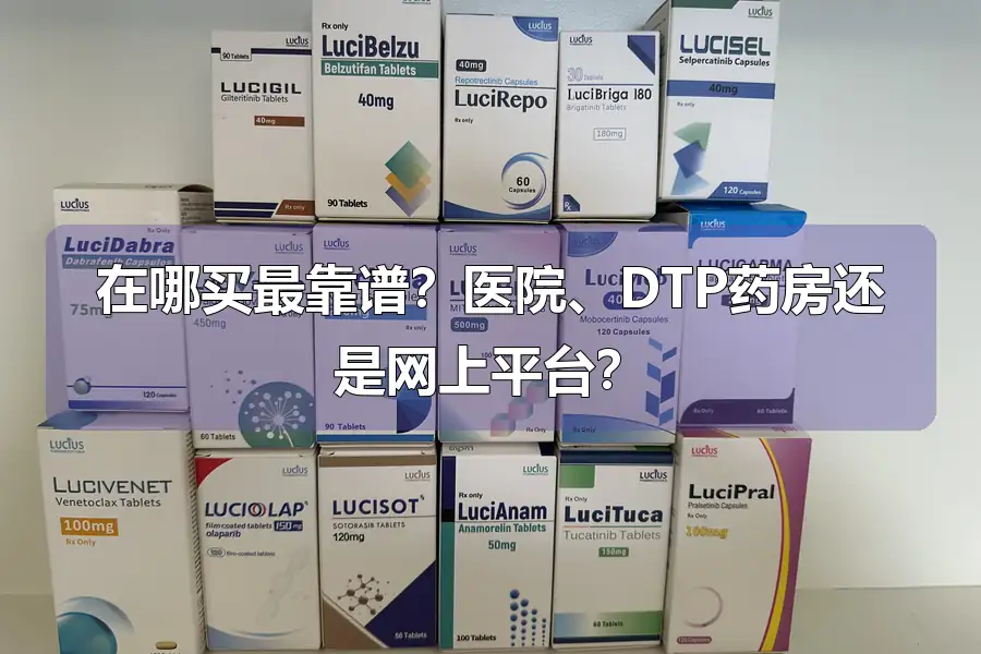 在哪买最靠谱?医院、DTP药房还是网上平台?